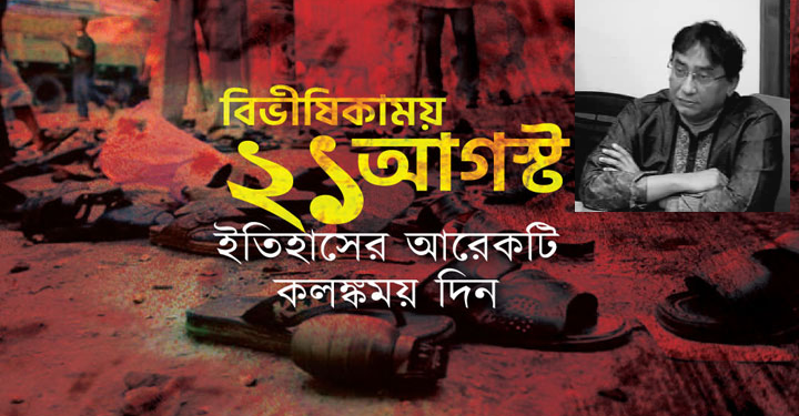 একুশে আগস্টের ভয়াবহ স্মৃতি আজও ভুলতে পারিনি